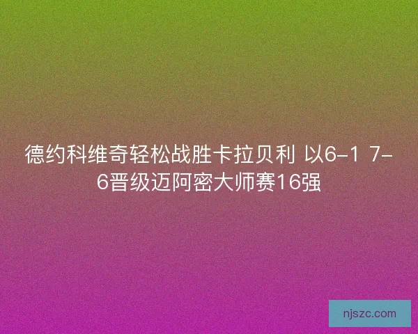 德约科维奇轻松战胜卡拉贝利 以6-1 7-6晋级迈阿密大师赛16强