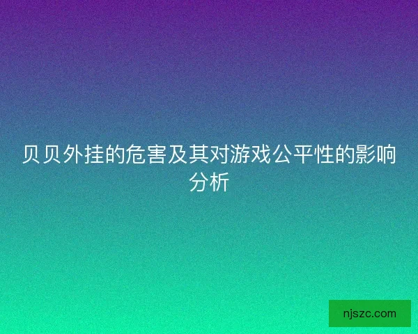 贝贝外挂的危害及其对游戏公平性的影响分析