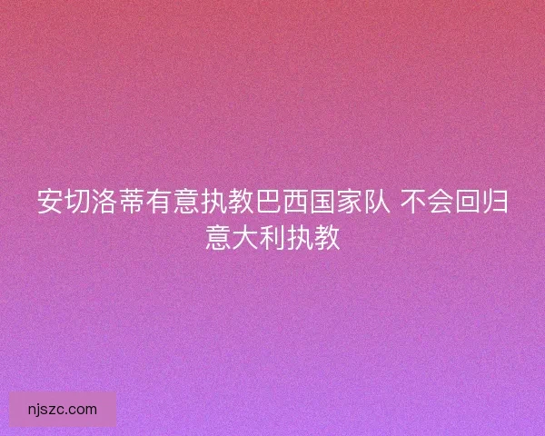 安切洛蒂有意执教巴西国家队 不会回归意大利执教